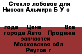 Стекло лобовое для Ниссан Альмира Б/У с 2014 года. › Цена ­ 5 000 - Все города Авто » Продажа запчастей   . Московская обл.,Реутов г.